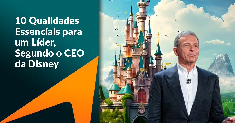 10 Qualidades Essenciais para um líder, segundo o CEO da Disney